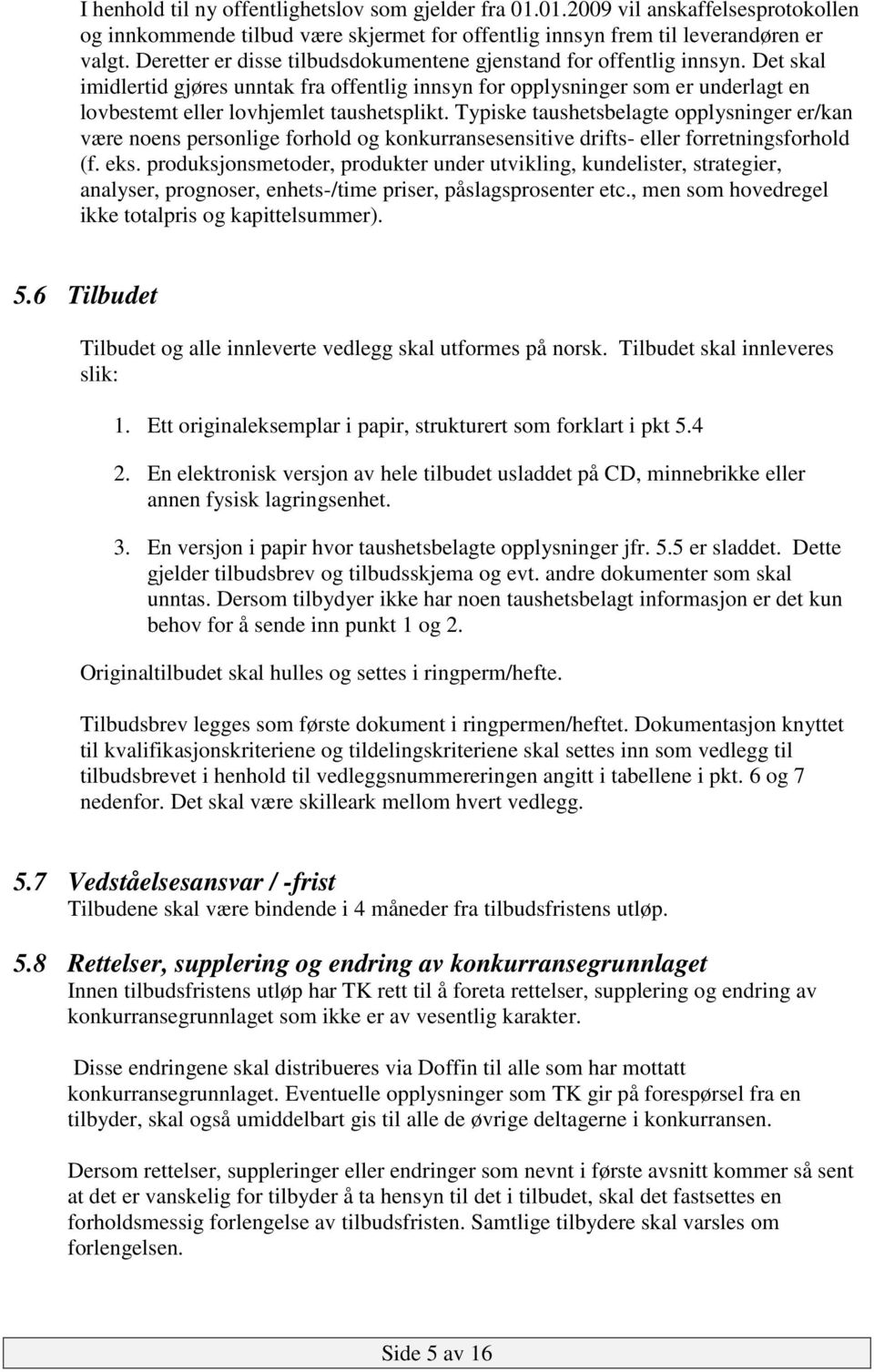 Det skal imidlertid gjøres unntak fra offentlig innsyn for opplysninger som er underlagt en lovbestemt eller lovhjemlet taushetsplikt.