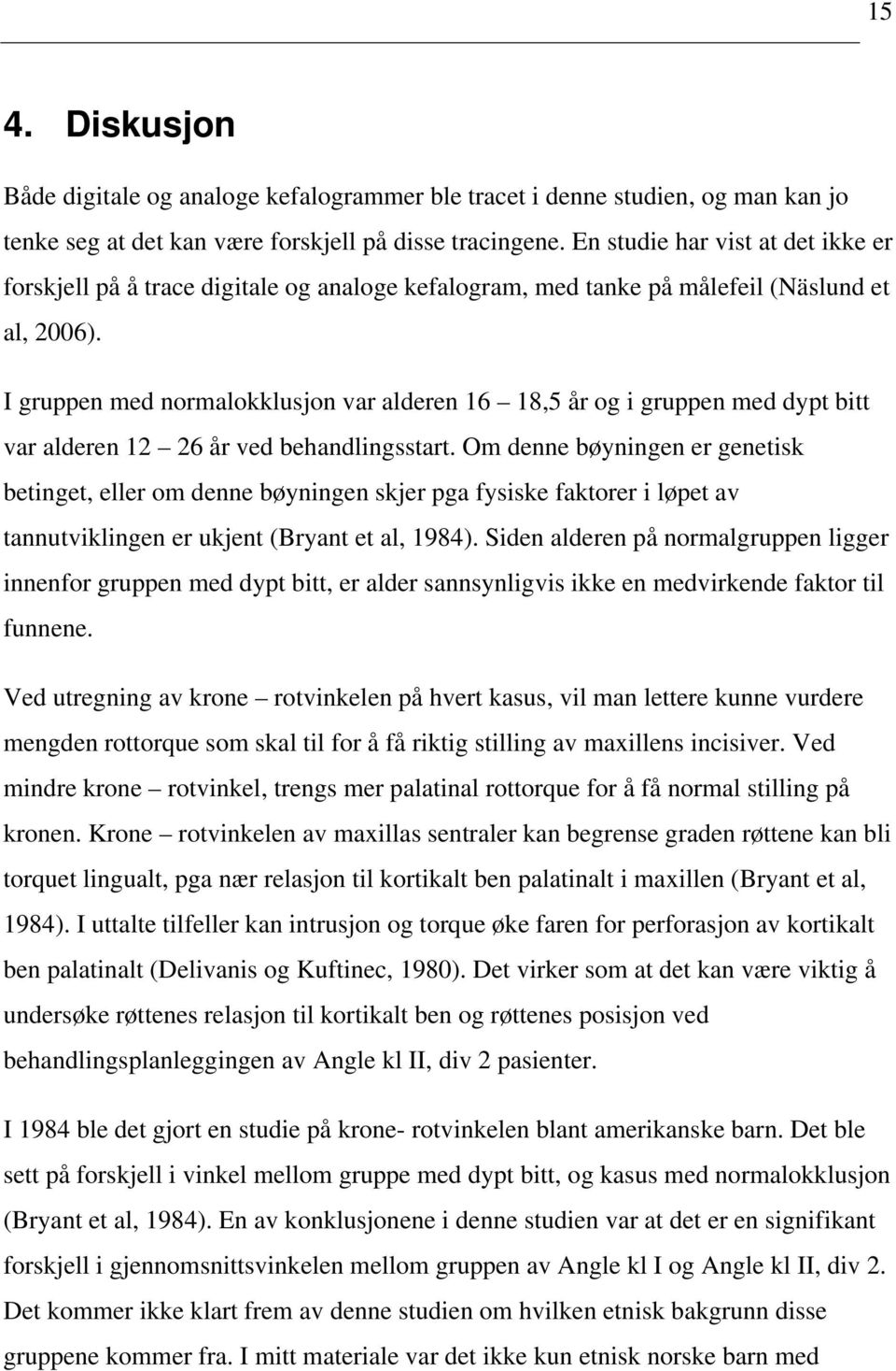 I gruppen med normalokklusjon var alderen 16 18,5 år og i gruppen med dypt bitt var alderen 12 26 år ved behandlingsstart.