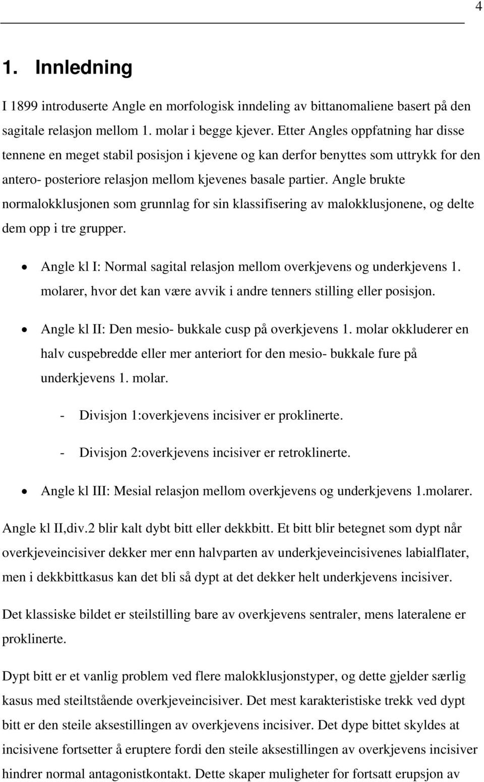 Angle brukte normalokklusjonen som grunnlag for sin klassifisering av malokklusjonene, og delte dem opp i tre grupper. Angle kl I: Normal sagital relasjon mellom overkjevens og underkjevens 1.