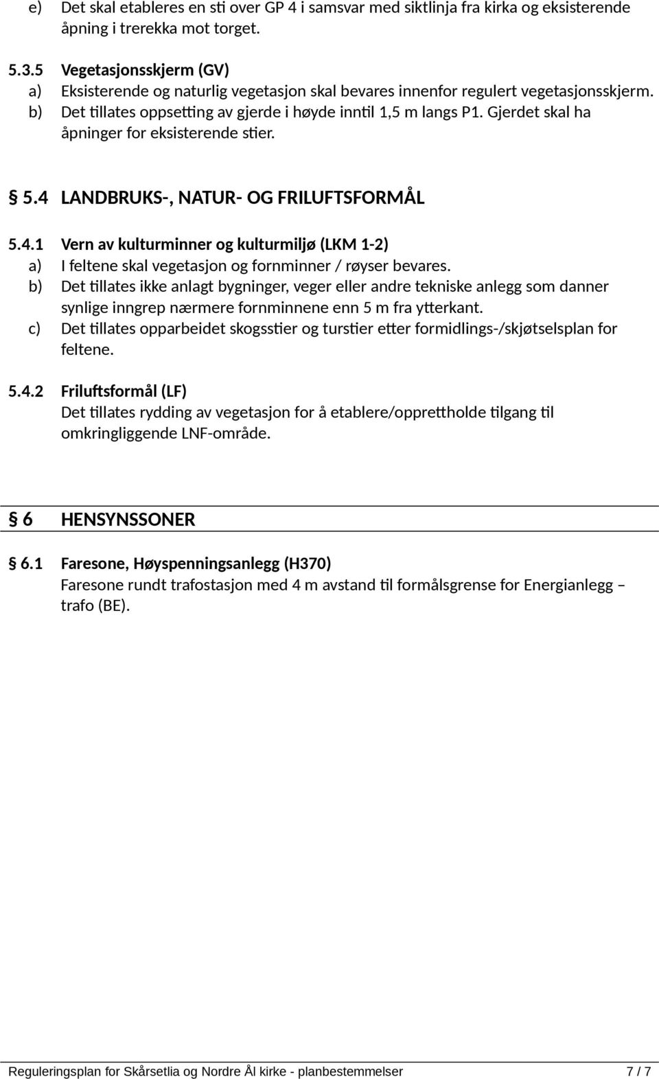 Gjerdet skal ha åpninger for eksisterende stier. 5.4 LANDBRUKS-, NATUR- OG FRILUFTSFORMÅL 5.4.1 Vern av kulturminner og kulturmiljø (LKM 1-2) a) I feltene skal vegetasjon og fornminner / røyser bevares.