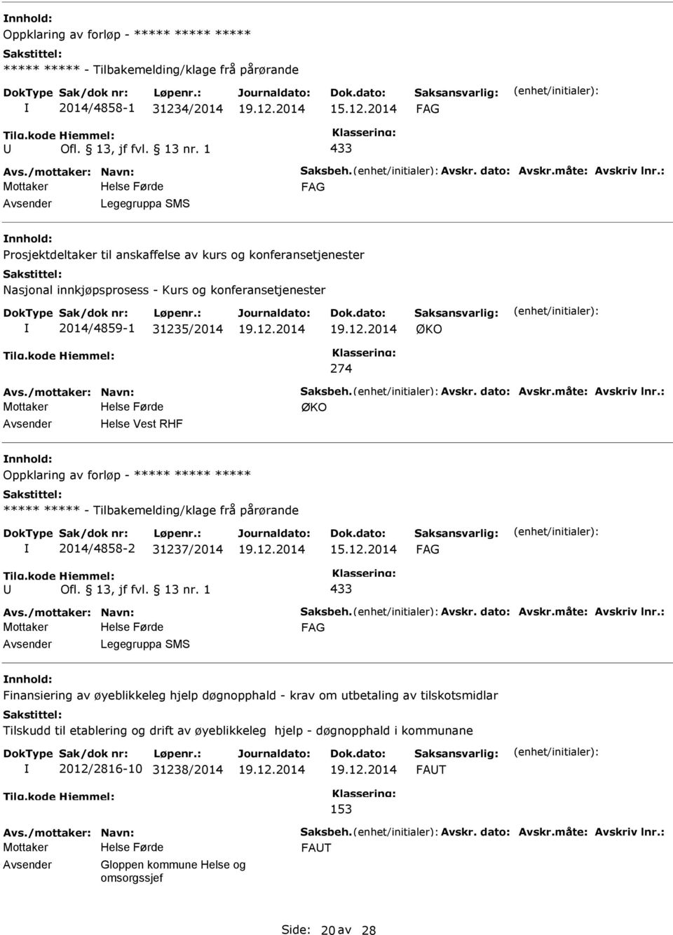 Avskr. dato: Avskr.måte: Avskriv lnr.: ØKO Helse Vest RHF Oppklaring av forløp - ***** ***** ***** ***** ***** - Tilbakemelding/klage frå pårørande 2014/4858-2 31237/2014 15.12.2014 433 Avs.