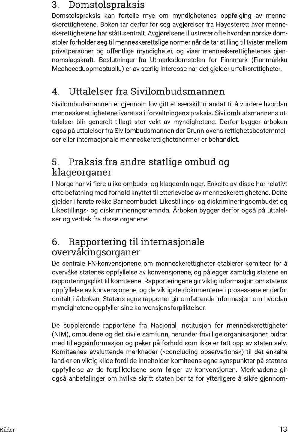 Avgjørelsene illustrerer ofte hvordan norske domstoler forholder seg til menneskerettslige normer når de tar stilling til tvister mellom privatpersoner og offentlige myndigheter, og viser