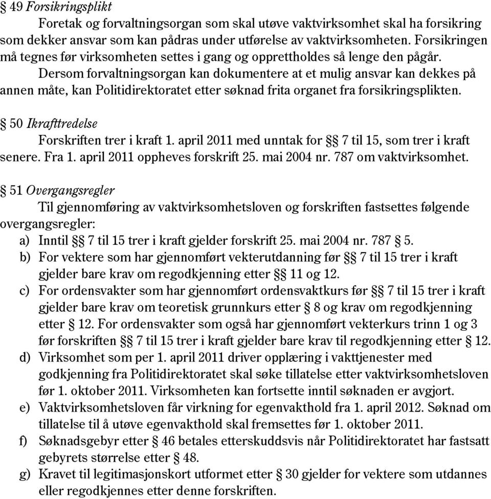 Dersom forvaltningsorgan kan dokumentere at et mulig ansvar kan dekkes på annen måte, kan Politidirektoratet etter søknad frita organet fra forsikringsplikten.