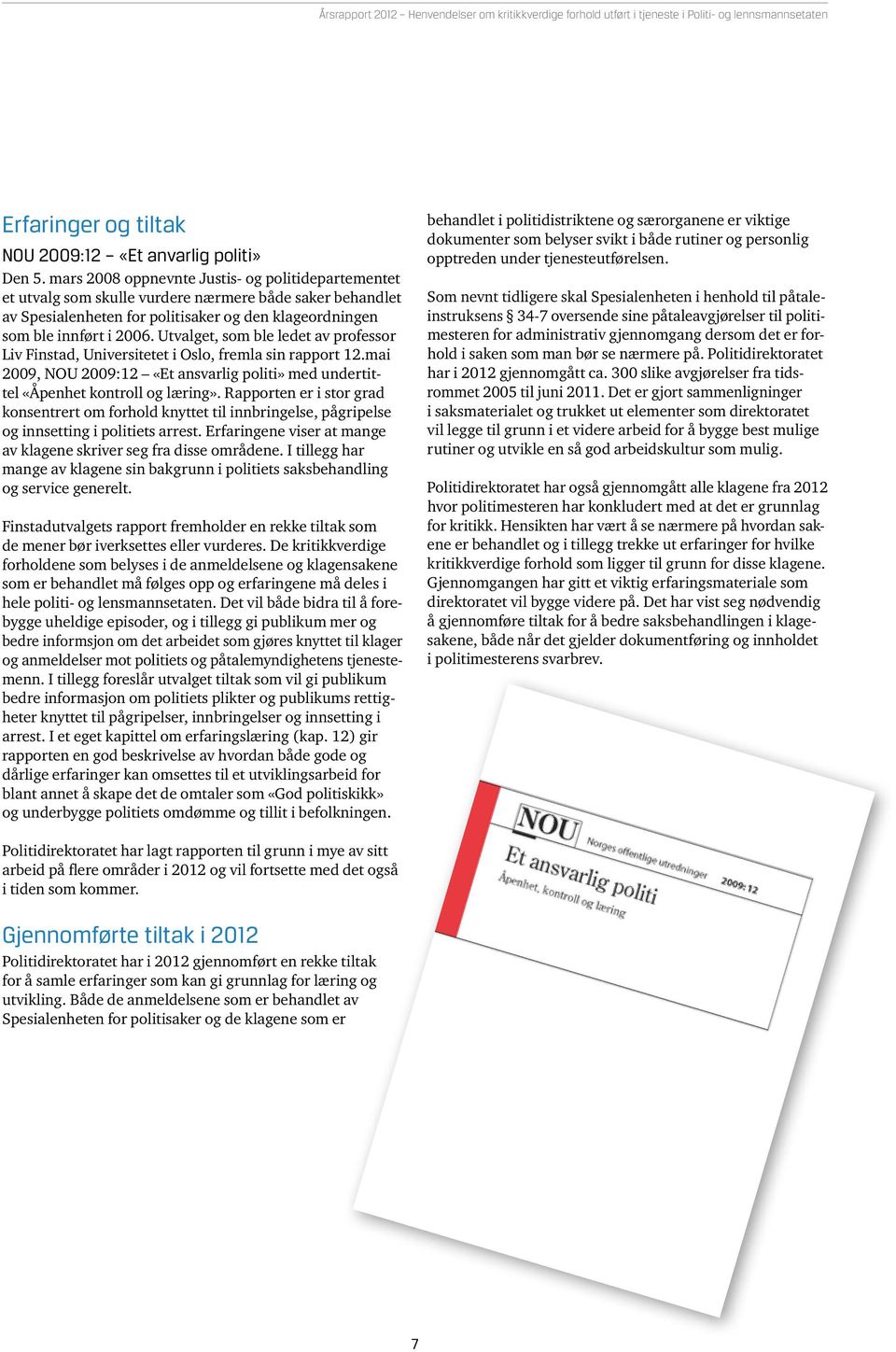 Utvalget, som ble ledet av professor Liv Finstad, Universitetet i Oslo, fremla sin rapport 12.mai 2009, NOU 2009:12 «Et ansvarlig politi» med undertittel «Åpenhet kontroll og læring».