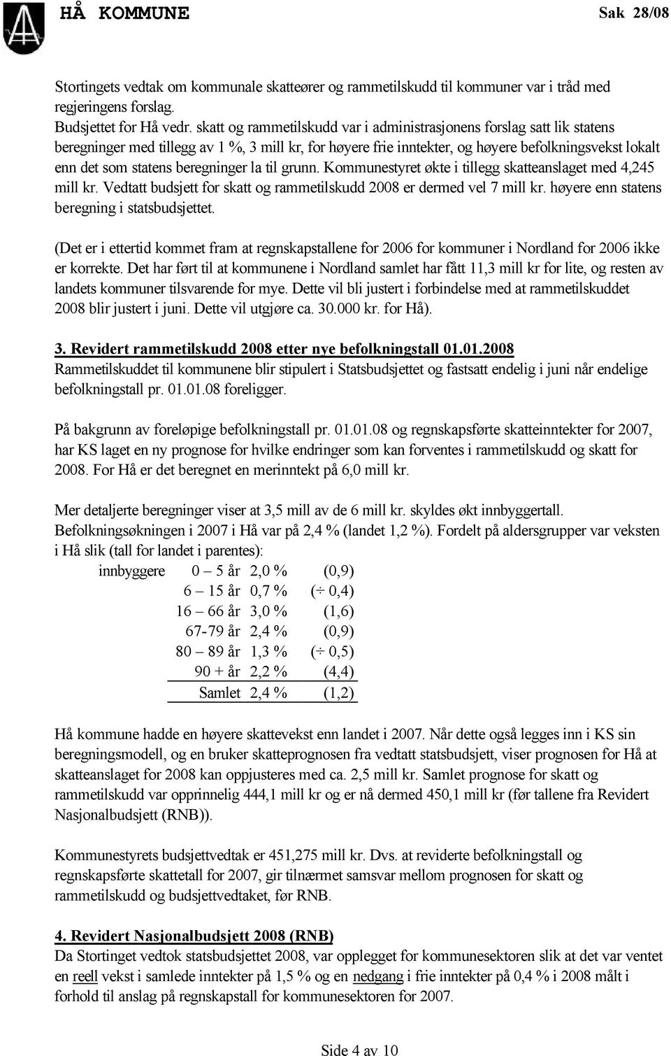 beregninger la til grunn. Kommunestyret økte i tillegg skatteanslaget med 4,245 mill kr. Vedtatt budsjett for skatt og rammetilskudd 2008 er dermed vel 7 mill kr.