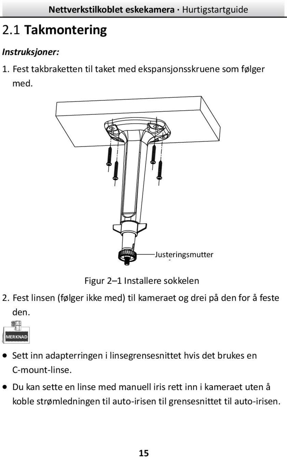 Fest linsen (følger ikke med) til kameraet og drei på den for å feste den.