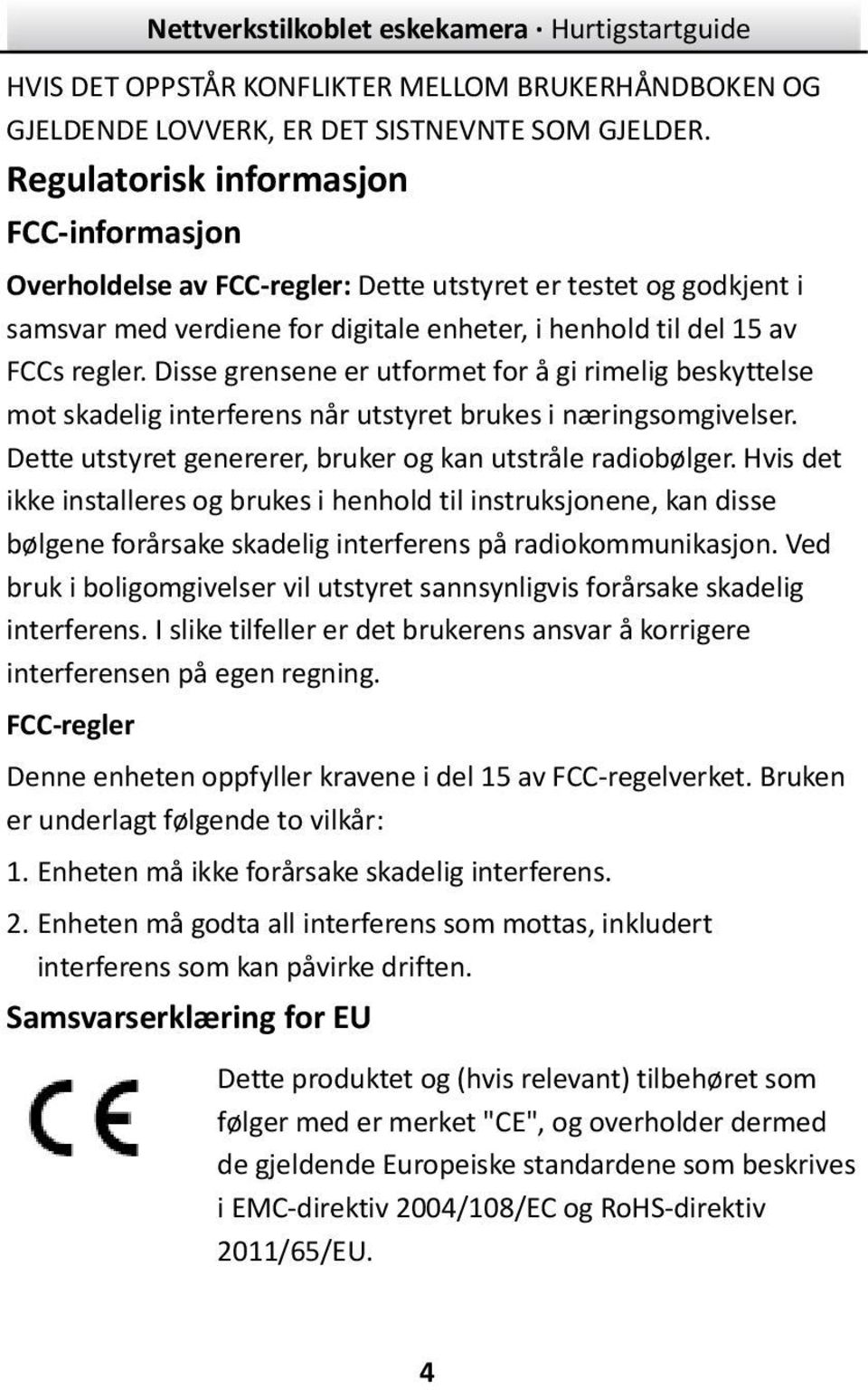 Disse grensene er utformet for å gi rimelig beskyttelse mot skadelig interferens når utstyret brukes i næ ringsomgivelser. Dette utstyret genererer, bruker og kan utstråle radiobølger.