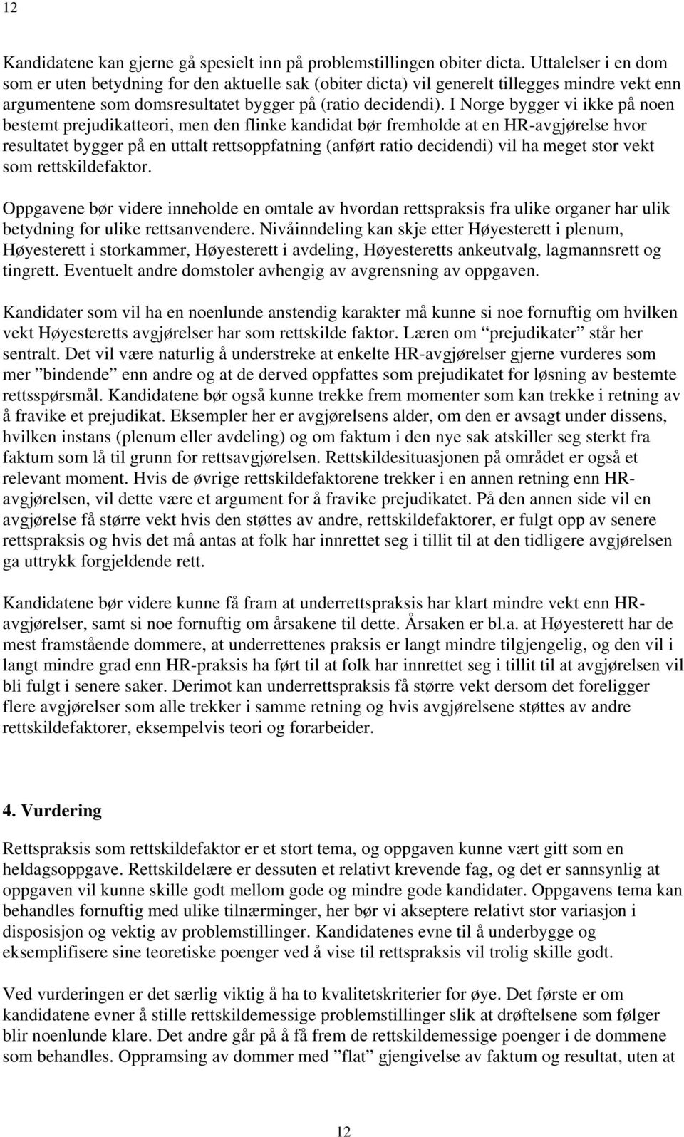 I Norge bygger vi ikke på noen bestemt prejudikatteori, men den flinke kandidat bør fremholde at en HR-avgjørelse hvor resultatet bygger på en uttalt rettsoppfatning (anført ratio decidendi) vil ha