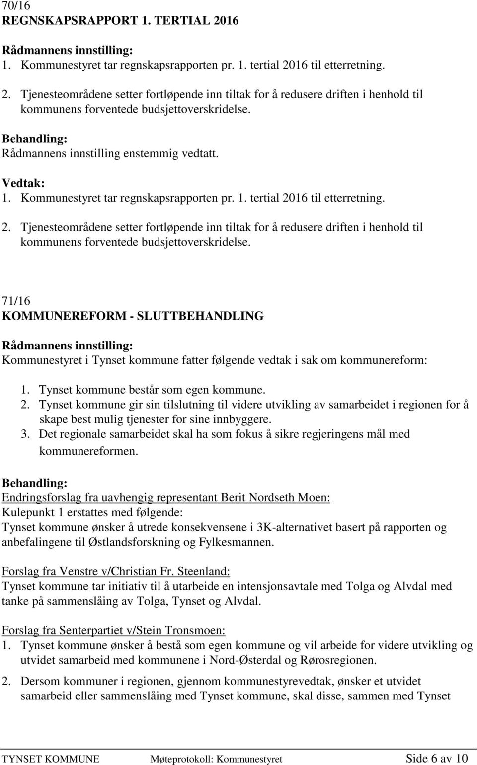 16 til etterretning. 2. Tjenesteområdene setter fortløpende inn tiltak for å redusere driften i henhold til kommunens forventede budsjettoverskridelse.