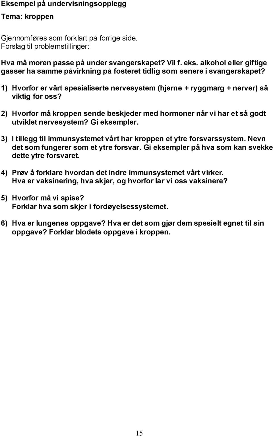 2) Hvorfor må kroppen sende beskjeder med hormoner når vi har et så godt utviklet nervesystem? Gi eksempler. 3) I tillegg til immunsystemet vårt har kroppen et ytre forsvarssystem.