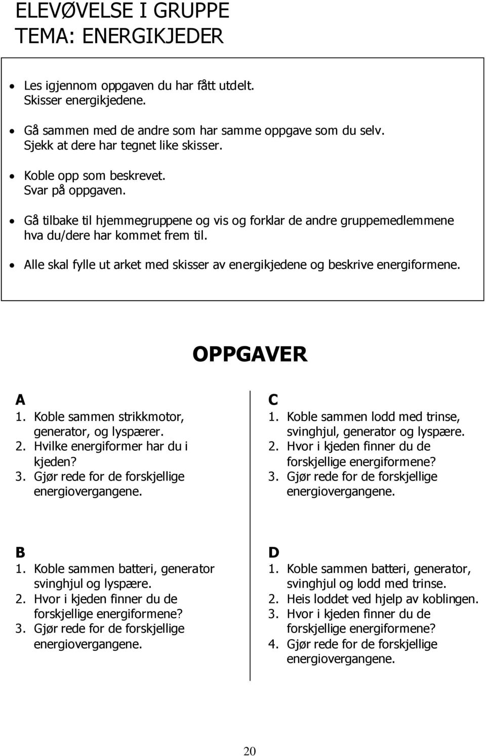 Alle skal fylle ut arket med skisser av energikjedene og beskrive energiformene. OPPGAVER A 1. Koble sammen strikkmotor, generator, og lyspærer. 2. Hvilke energiformer har du i kjeden? 3.