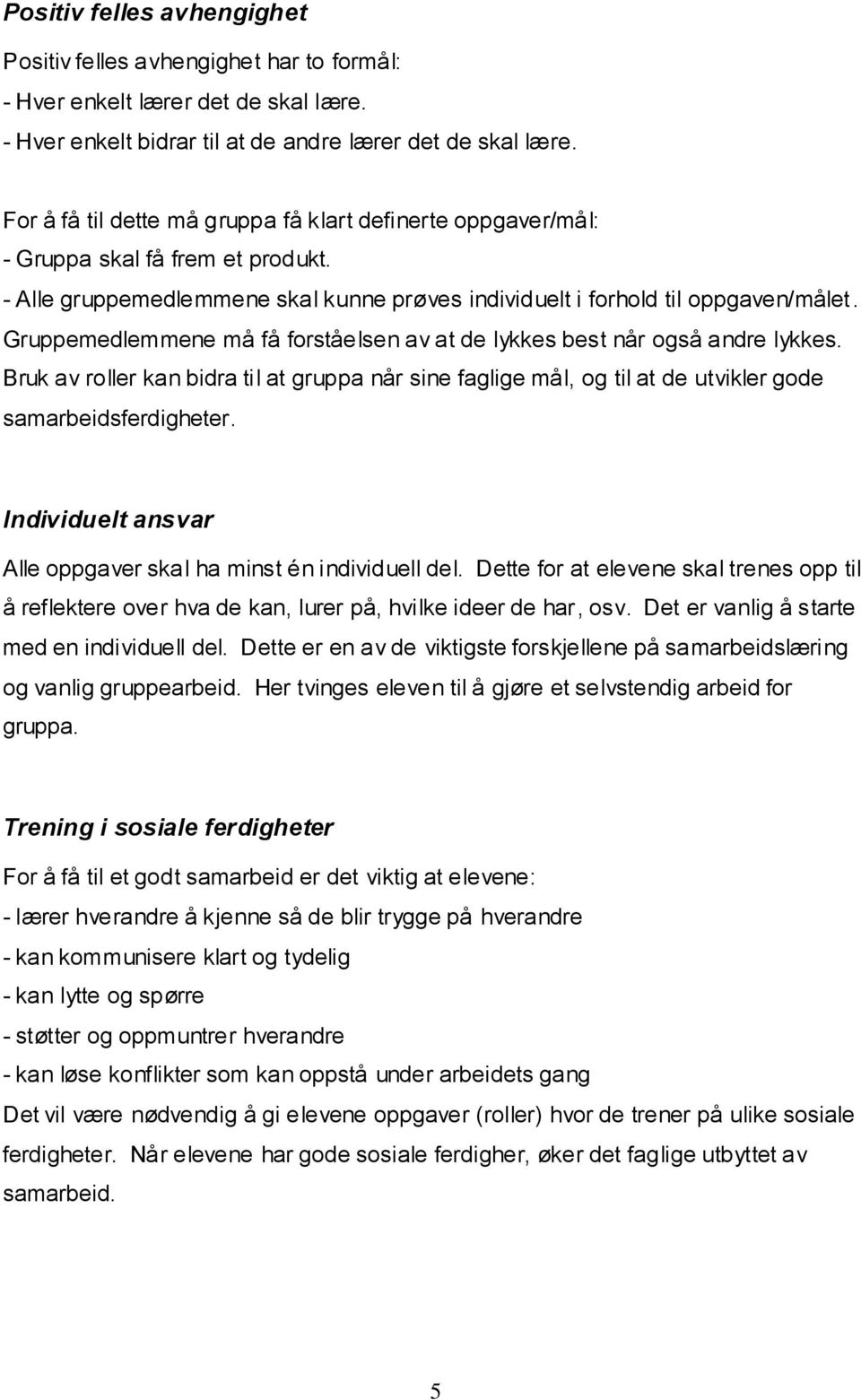 Gruppemedlemmene må få forståelsen av at de lykkes best når også andre lykkes. Bruk av roller kan bidra til at gruppa når sine faglige mål, og til at de utvikler gode samarbeidsferdigheter.