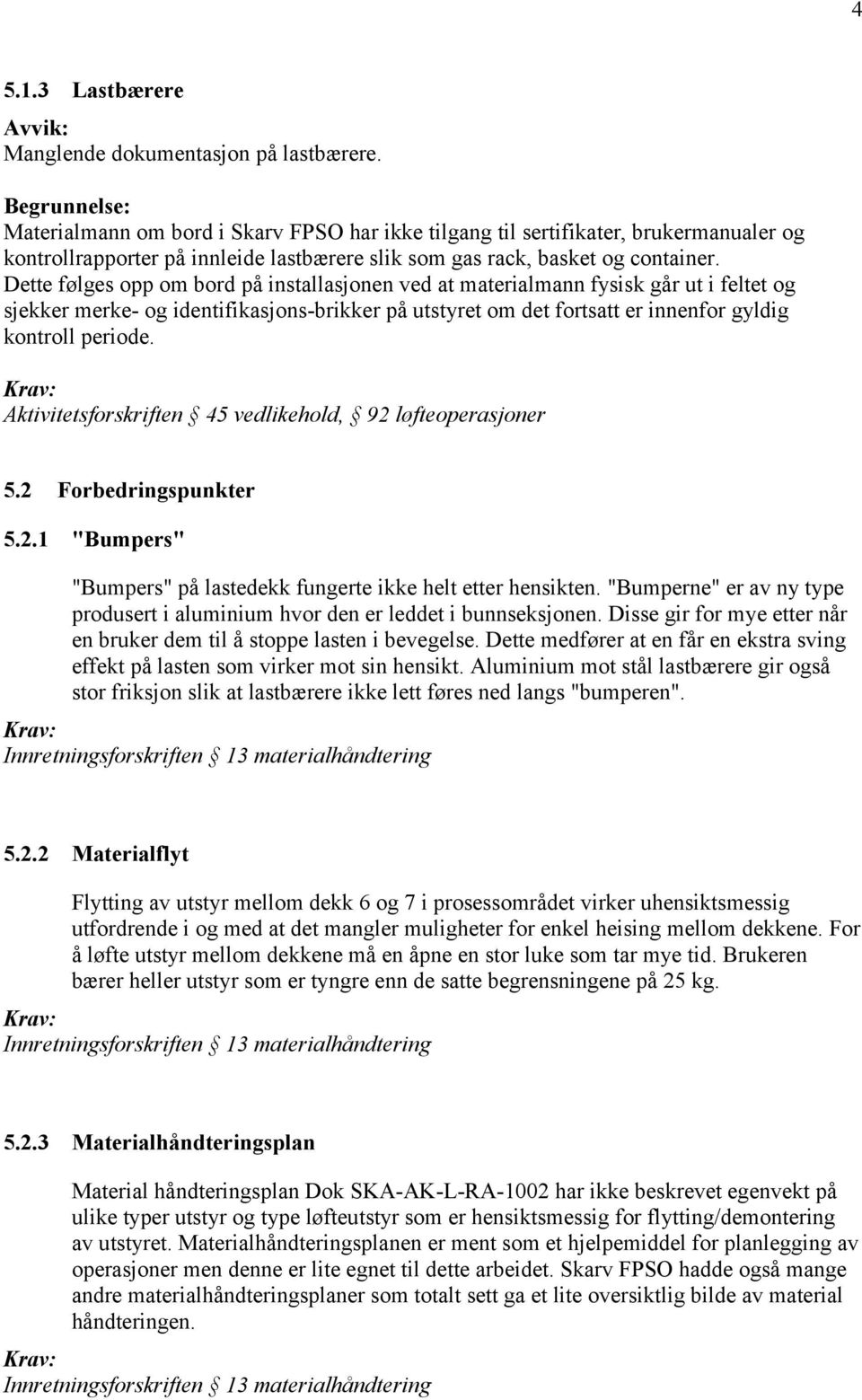 Dette følges opp om bord på installasjonen ved at materialmann fysisk går ut i feltet og sjekker merke- og identifikasjons-brikker på utstyret om det fortsatt er innenfor gyldig kontroll periode.