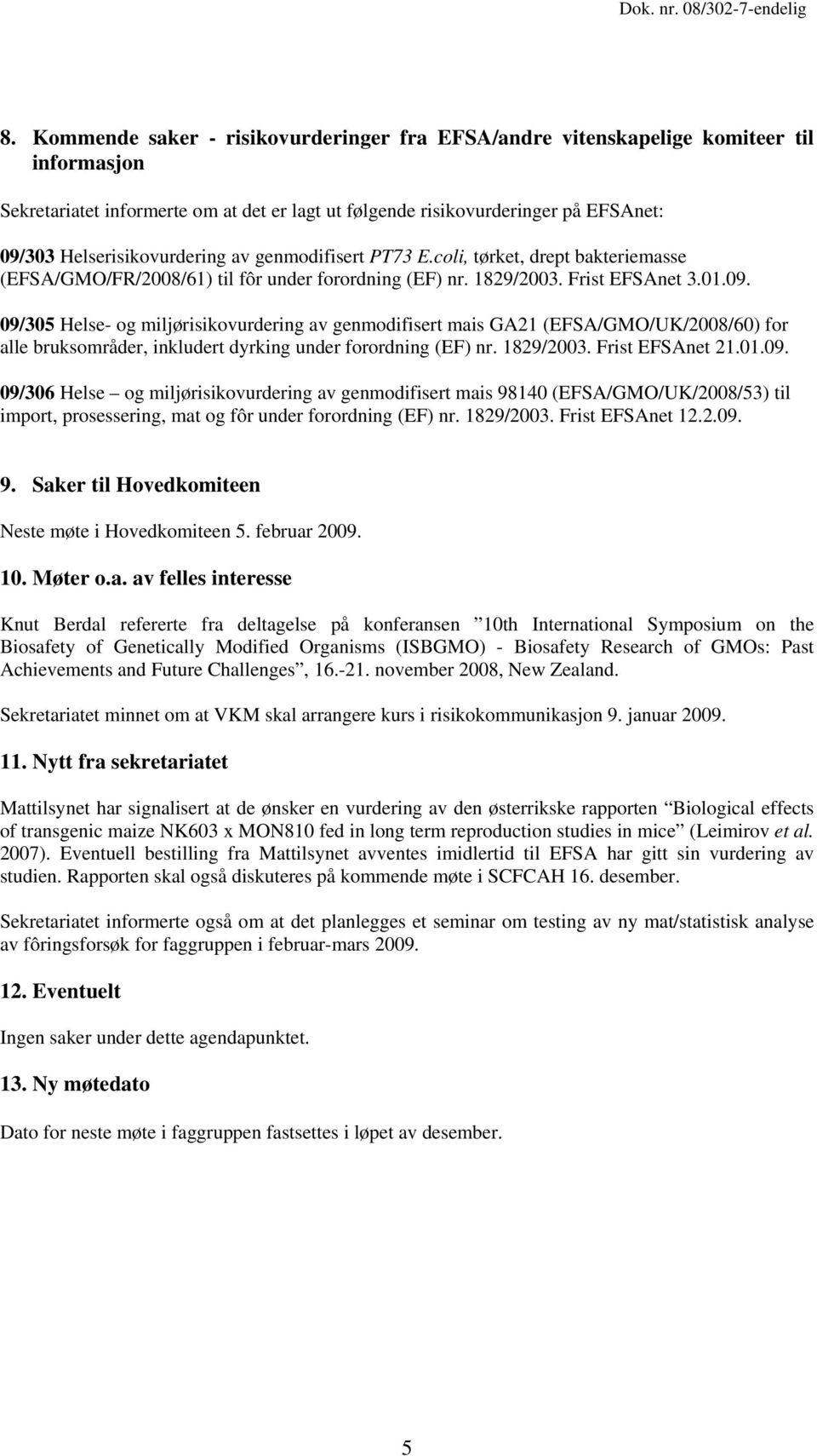 09/305 Helse- og miljørisikovurdering av genmodifisert mais GA21 (EFSA/GMO/UK/2008/60) for alle bruksområder, inkludert dyrking under forordning (EF) nr. 1829/2003. Frist EFSAnet 21.01.09. 09/306 Helse og miljørisikovurdering av genmodifisert mais 98140 (EFSA/GMO/UK/2008/53) til import, prosessering, mat og fôr under forordning (EF) nr.