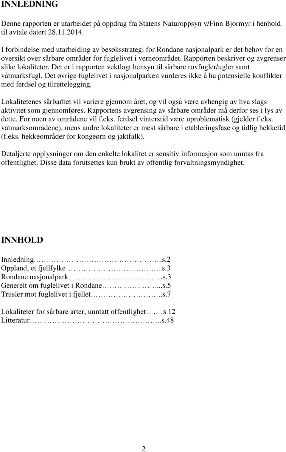 Rapporten beskriver og avgrenser slike lokaliteter. Det er i rapporten vektlagt hensyn til sårbare rovfugler/ugler samt våtmarksfugl.