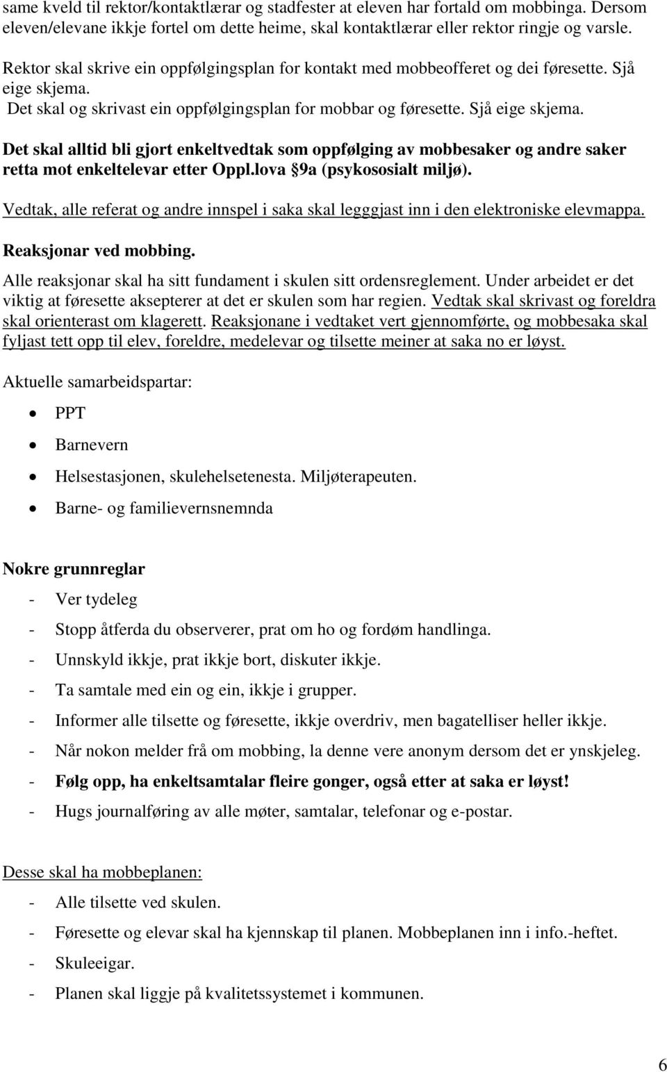 Det skal og skrivast ein oppfølgingsplan for mobbar og føresette. Sjå eige skjema. Det skal alltid bli gjort enkeltvedtak som oppfølging av mobbesaker og andre saker retta mot enkeltelevar etter Oppl.