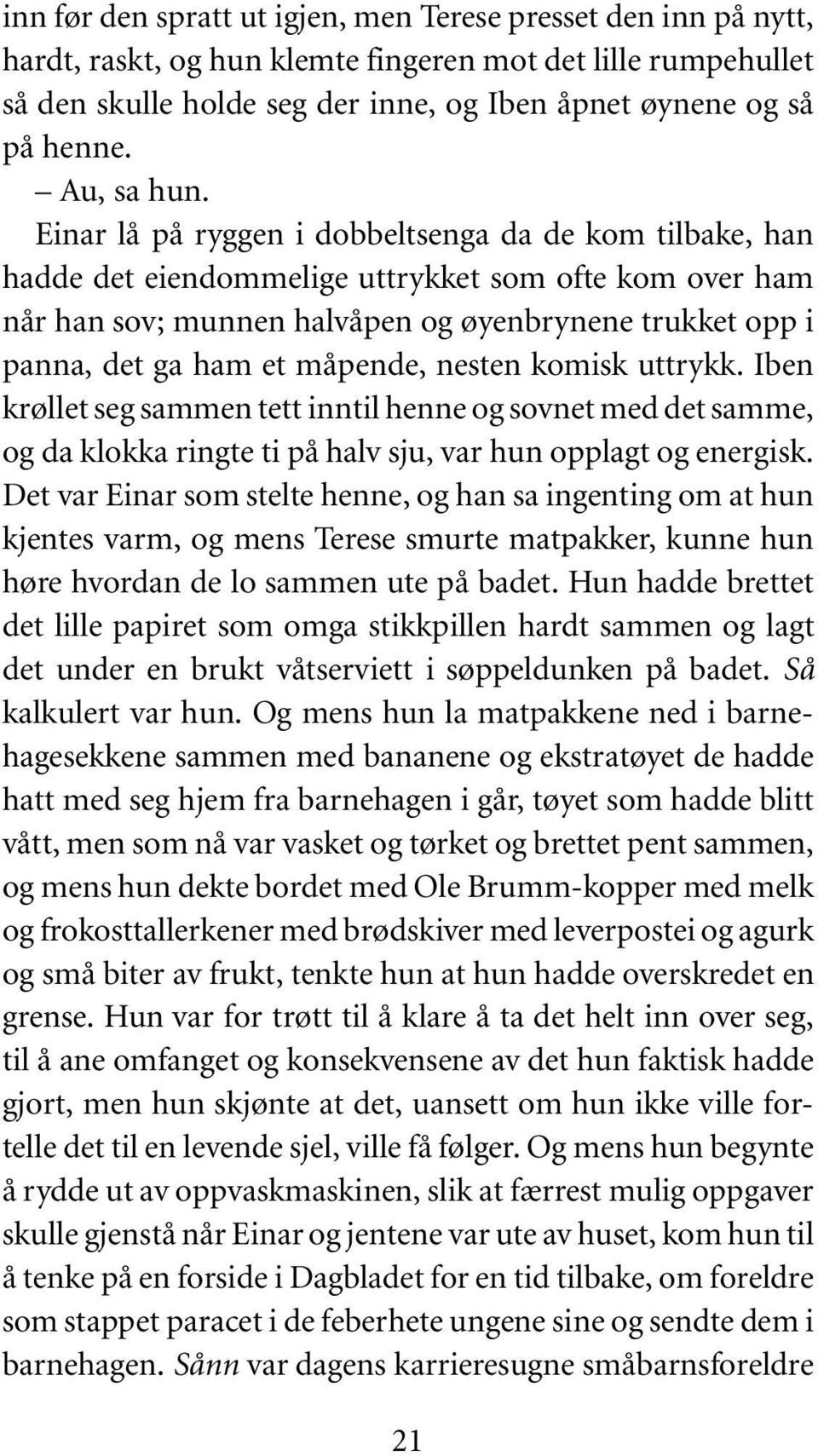 Einar lå på ryggen i dobbeltsenga da de kom tilbake, han hadde det eiendommelige uttrykket som ofte kom over ham når han sov; munnen halvåpen og øyenbrynene trukket opp i panna, det ga ham et