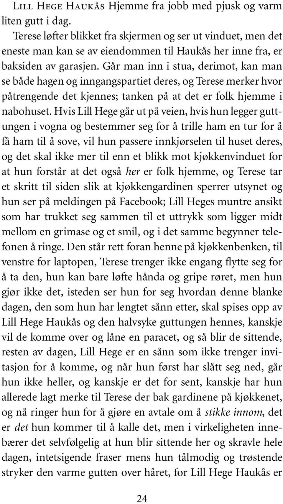 Går man inn i stua, derimot, kan man se både hagen og inngangspartiet deres, og Terese merker hvor påtrengende det kjennes; tanken på at det er folk hjemme i nabohuset.