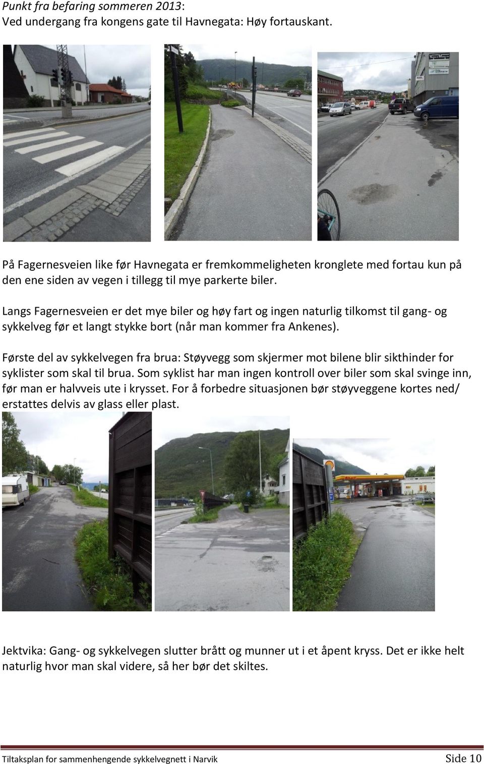 Langs Fagernesveien er det mye biler og høy fart og ingen naturlig tilkomst til gang- og sykkelveg før et langt stykke bort (når man kommer fra Ankenes).