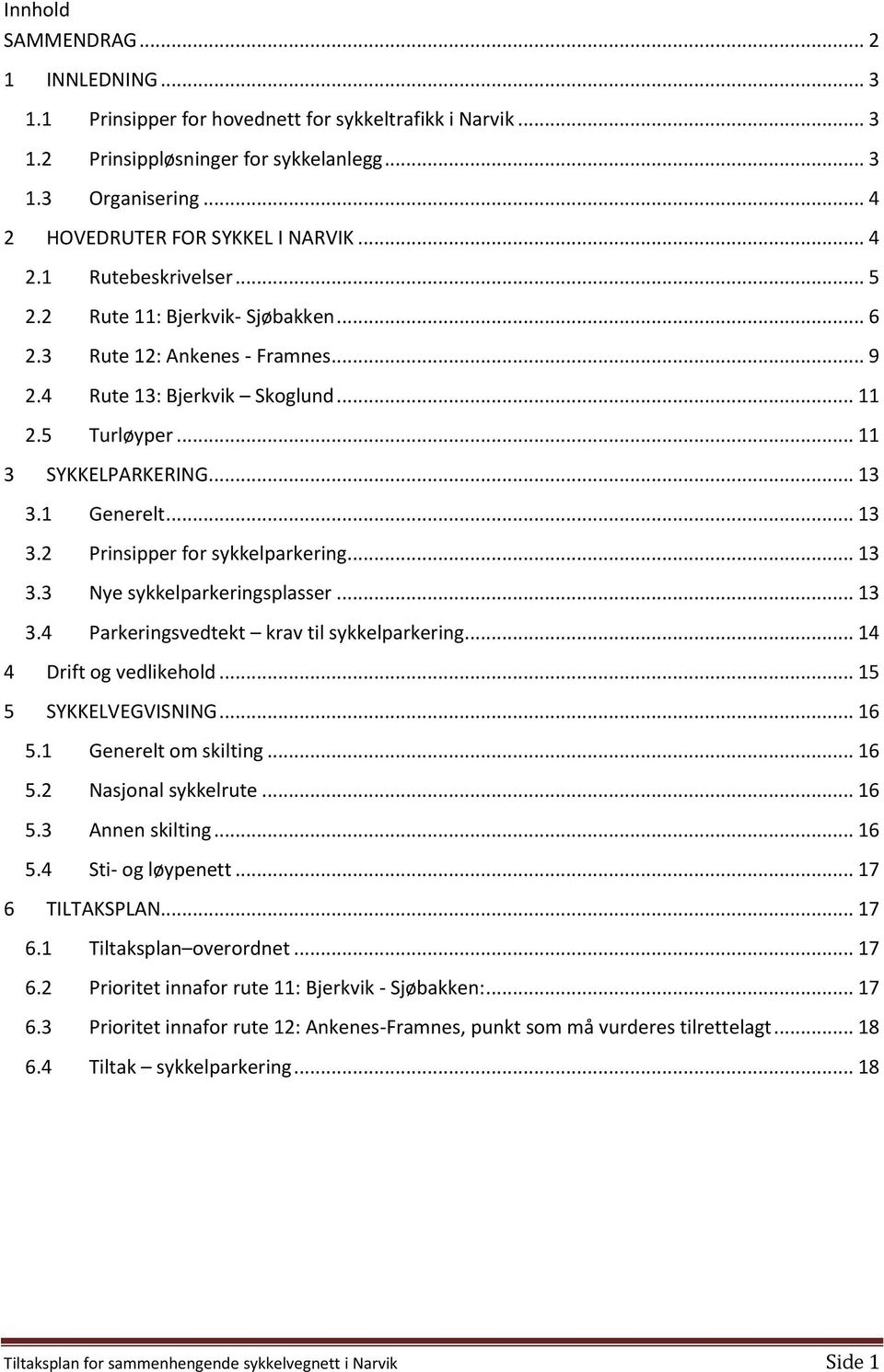 .. 13 3.2 Prinsipper for sykkelparkering... 13 3.3 Nye sykkelparkeringsplasser... 13 3.4 Parkeringsvedtekt krav til sykkelparkering... 14 4 Drift og vedlikehold... 15 5 SYKKELVEGVISNING... 16 5.