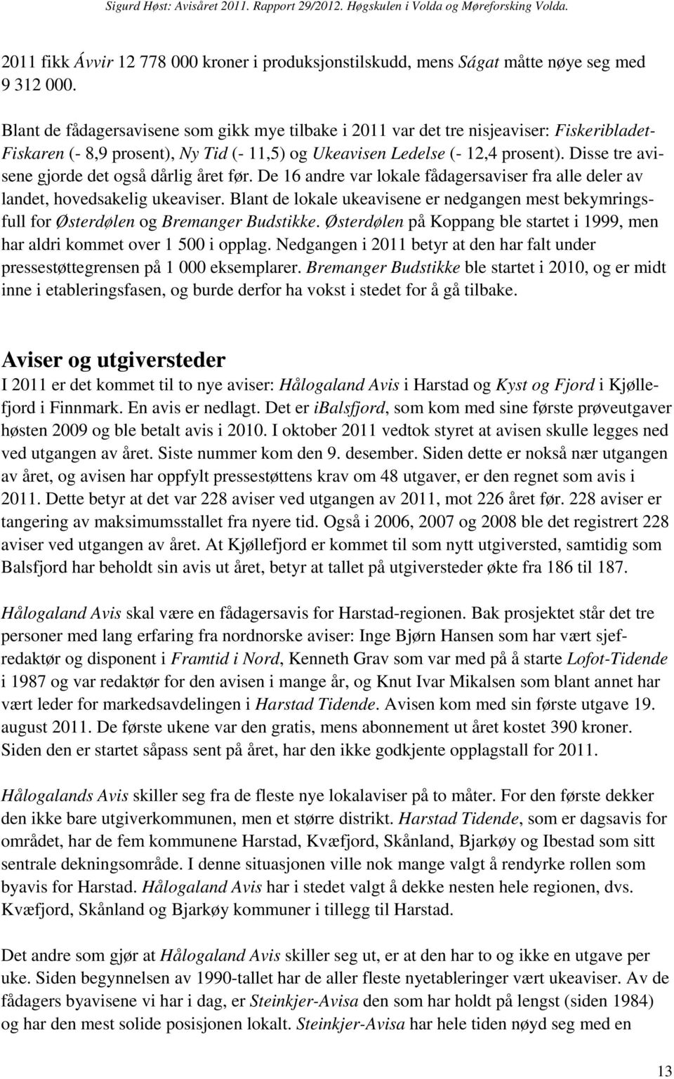 Disse tre avisene gjorde det også dårlig året før. De 16 andre var lokale fådagersaviser fra alle deler av landet, hovedsakelig ukeaviser.