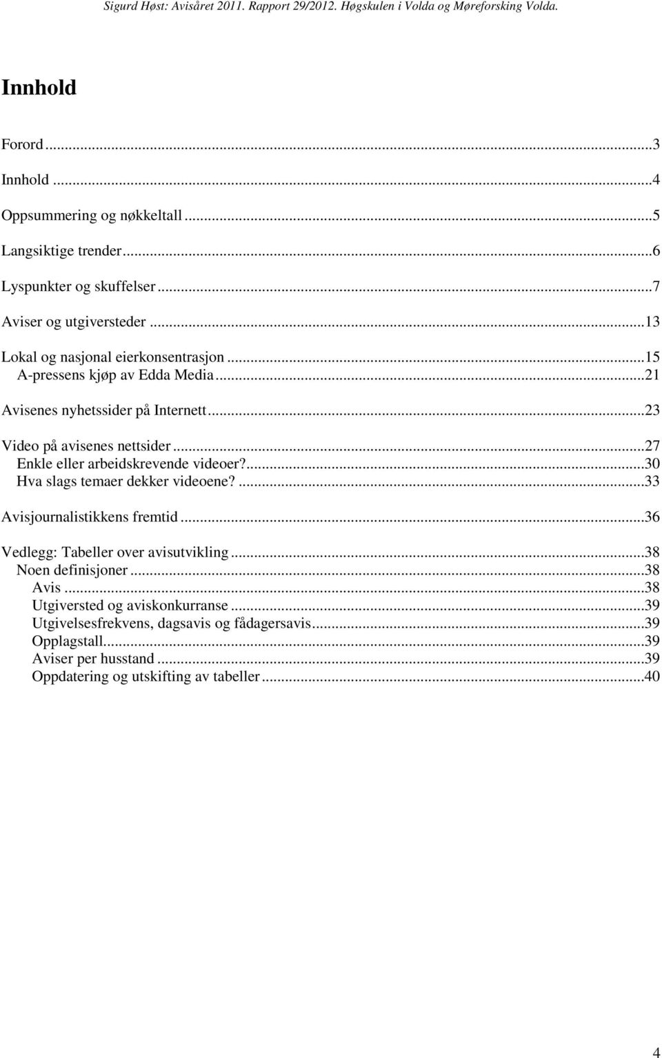 ..27 Enkle eller arbeidskrevende videoer?...30 Hva slags temaer dekker videoene?...33 Avisjournalistikkens fremtid...36 Vedlegg: Tabeller over avisutvikling.