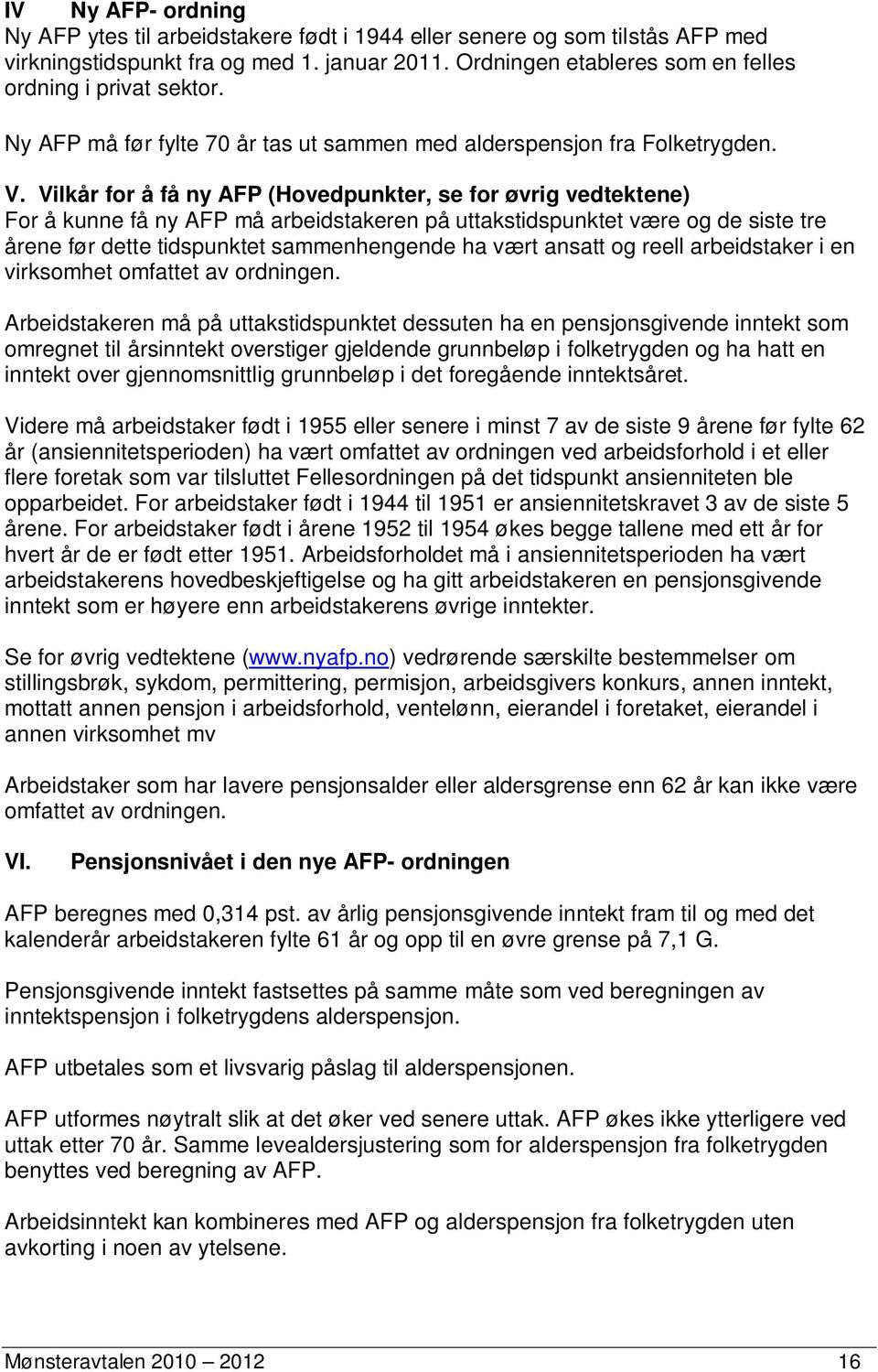 Vilkår for å få ny AFP (Hovedpunkter, se for øvrig vedtektene) For å kunne få ny AFP må arbeidstakeren på uttakstidspunktet være og de siste tre årene før dette tidspunktet sammenhengende ha vært