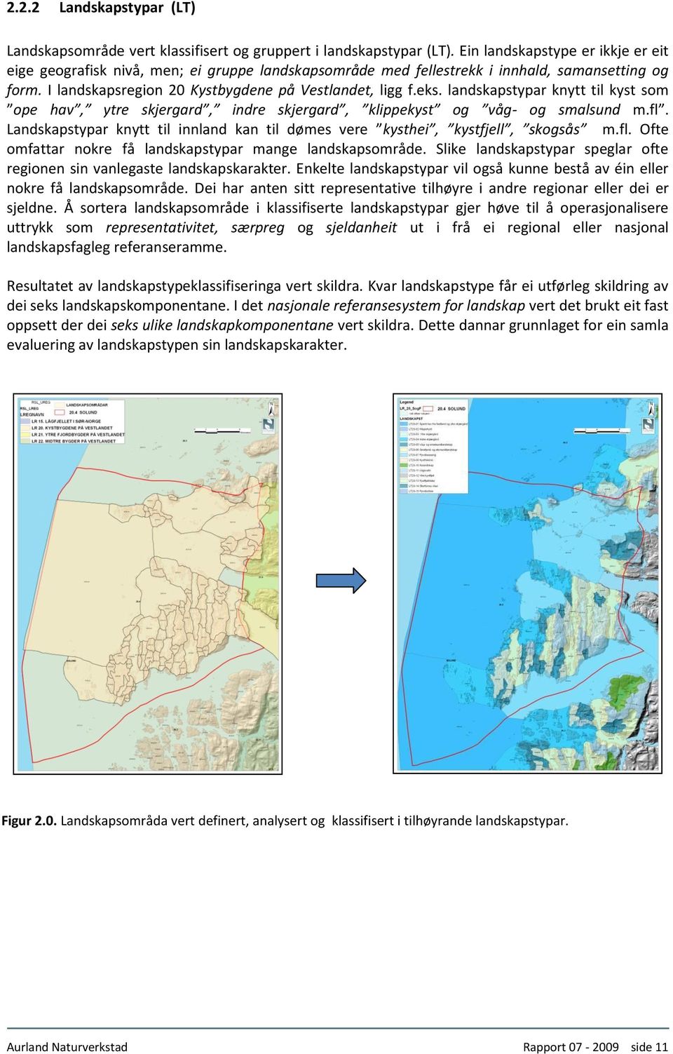 landskapstypar knytt til kyst som ope hav, ytre skjergard, indre skjergard, klippekyst og våg- og smalsund m.fl. Landskapstypar knytt til innland kan til dømes vere kysthei, kystfjell, skogsås m.fl. Ofte omfattar nokre få landskapstypar mange landskapsområde.