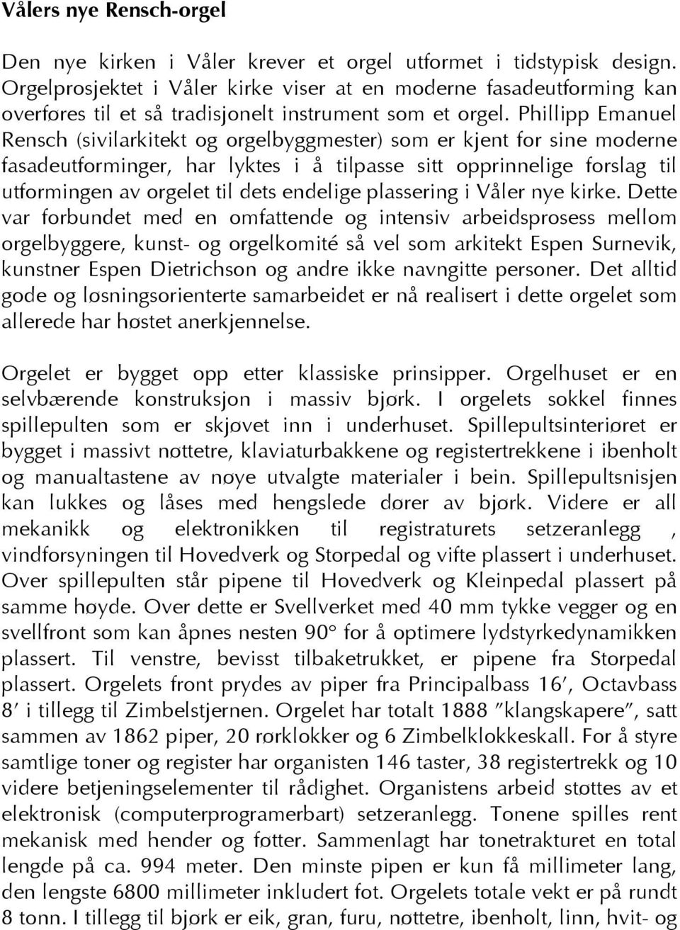 Phillipp Emanuel Rensch (sivilarkitekt og orgelbyggmester) som er kjent for sine moderne fasadeutforminger, har lyktes i å tilpasse sitt opprinnelige forslag til utformingen av orgelet til dets