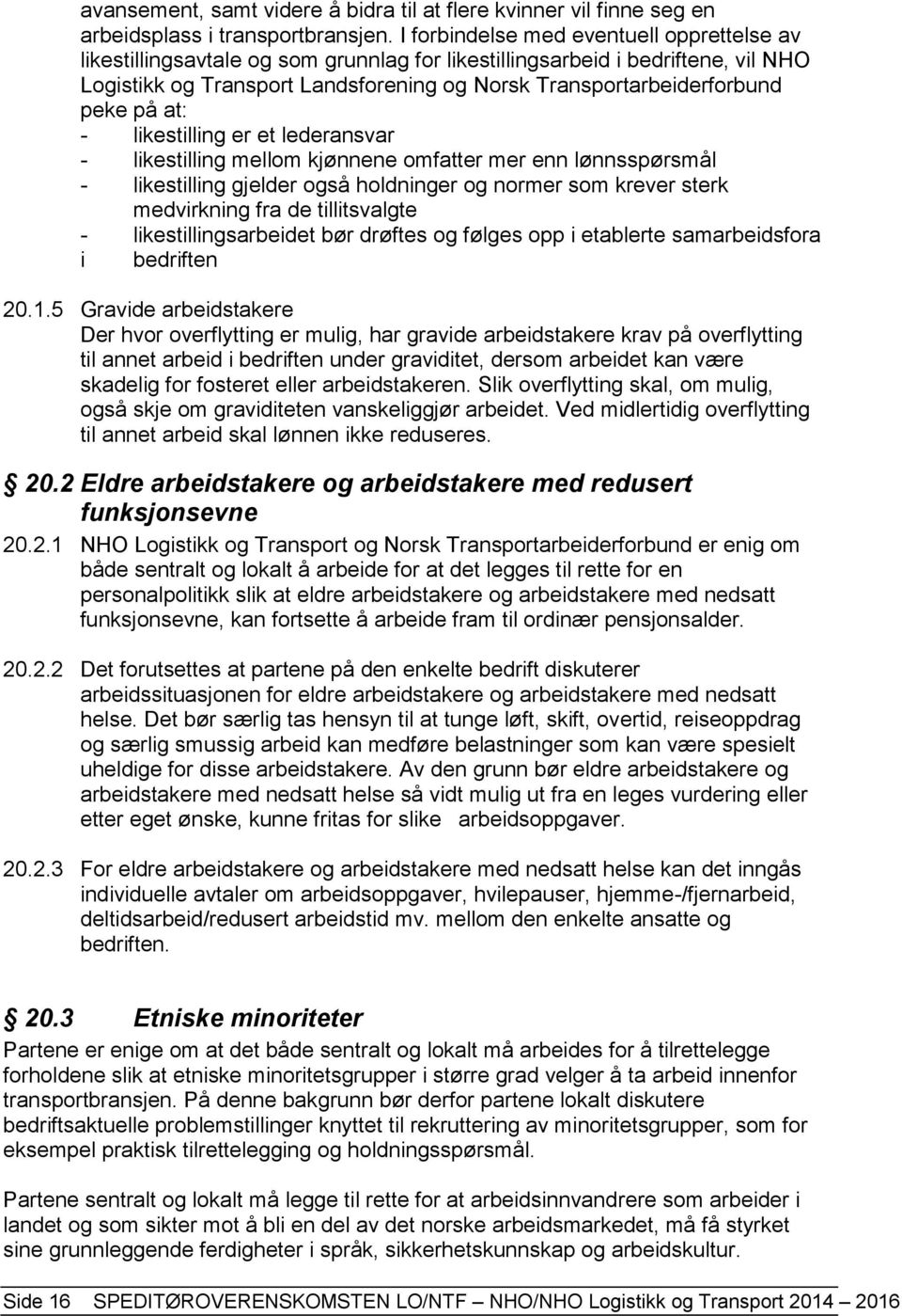 peke på at: - likestilling er et lederansvar - likestilling mellom kjønnene omfatter mer enn lønnsspørsmål - likestilling gjelder også holdninger og normer som krever sterk medvirkning fra de