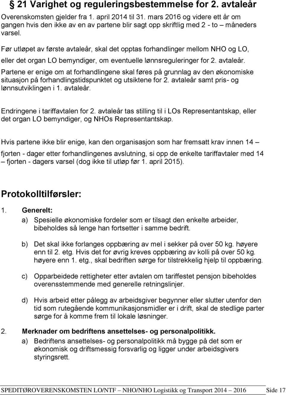 Før utløpet av første avtaleår, skal det opptas forhandlinger mellom NHO og LO, eller det organ LO bemyndiger, om eventuelle lønnsreguleringer for 2. avtaleår. Partene er enige om at forhandlingene skal føres på grunnlag av den økonomiske situasjon på forhandlingstidspunktet og utsiktene for 2.