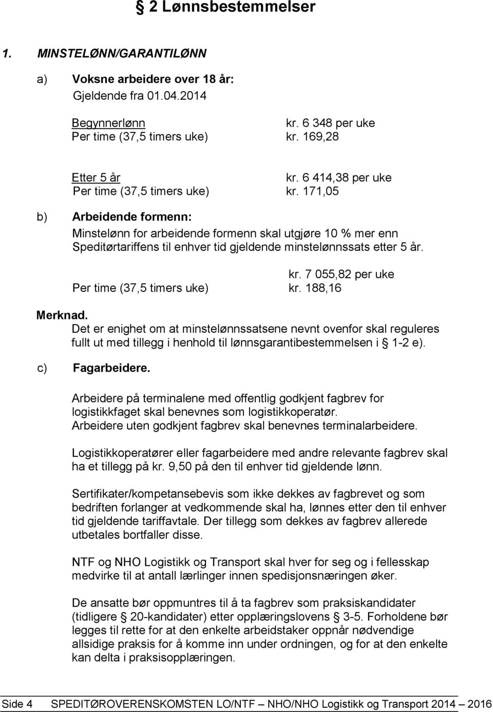 171,05 b) Arbeidende formenn: Minstelønn for arbeidende formenn skal utgjøre 10 % mer enn Speditørtariffens til enhver tid gjeldende minstelønnssats etter 5 år. kr.