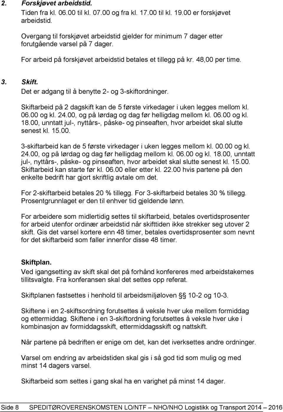 Det er adgang til å benytte 2- og 3-skiftordninger. Skiftarbeid på 2 dagskift kan de 5 første virkedager i uken legges mellom kl. 06.00 og kl. 24.00, og på lørdag og dag før helligdag mellom kl. 06.00 og kl. 18.