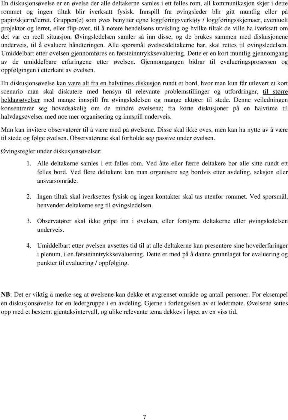 Gruppen(e) som øves benytter egne loggføringsverktøy / loggføringsskjemaer, eventuelt projektor og lerret, eller flip-over, til å notere hendelsens utvikling og hvilke tiltak de ville ha iverksatt om