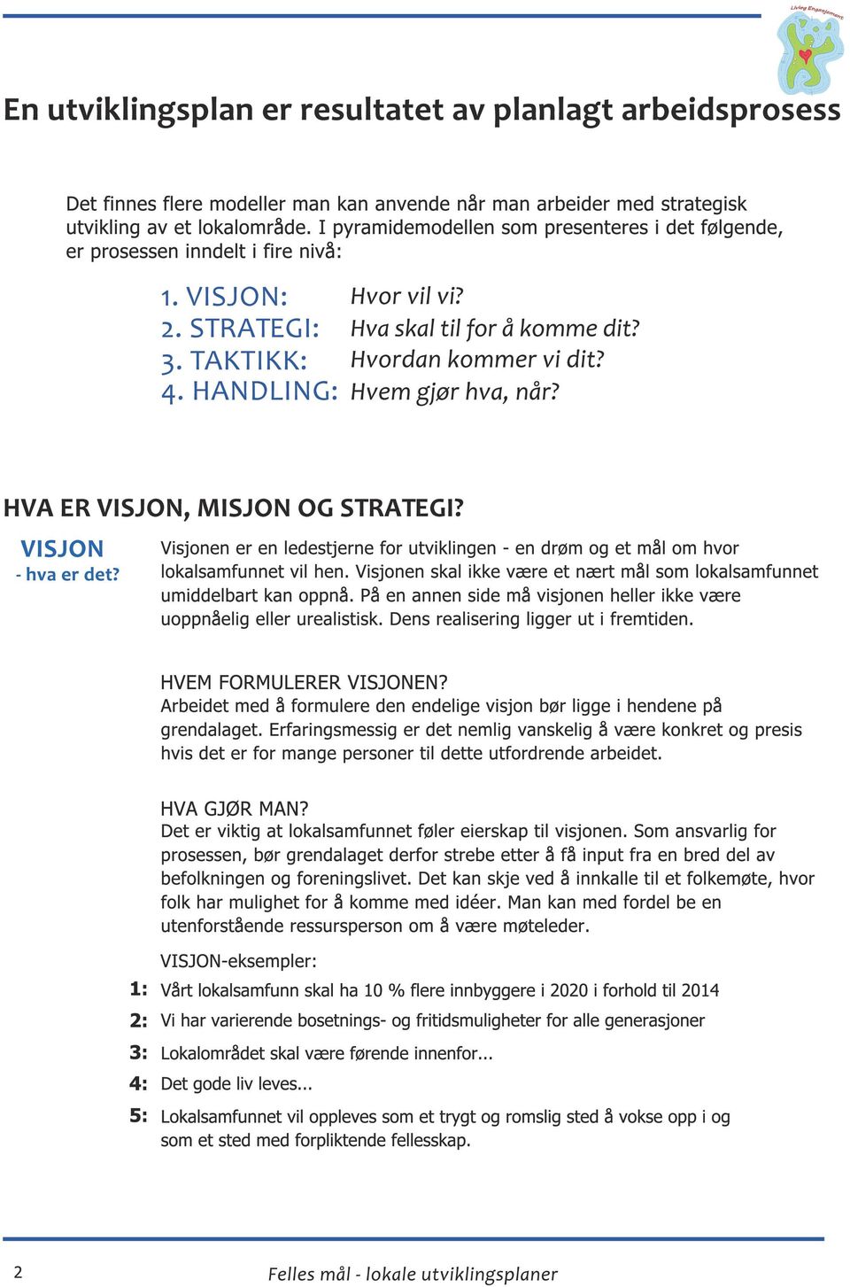 Visjonen skal ikke være et nært mål som lokalsamfunnet umiddelbart kan oppnå. På en annen side må visjonen heller ikke være uoppnåelig eller urealistisk. Dens realisering ligger ut i fremtiden.