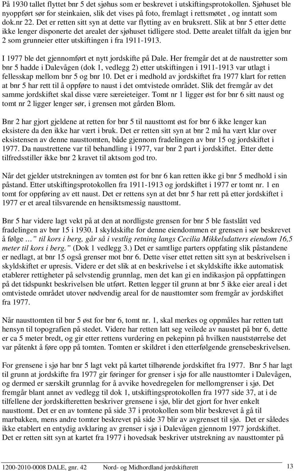 Dette arealet tilfalt da igjen bnr 2 som grunneier etter utskiftingen i fra 1911-1913. I 1977 ble det gjennomført et nytt jordskifte på Dale.