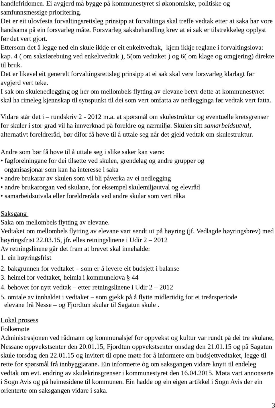 Forsvarleg saksbehandling krev at ei sak er tilstrekkeleg opplyst før det vert gjort. Ettersom det å legge ned ein skule ikkje er eit enkeltvedtak, kjem ikkje reglane i forvaltingslova: kap.