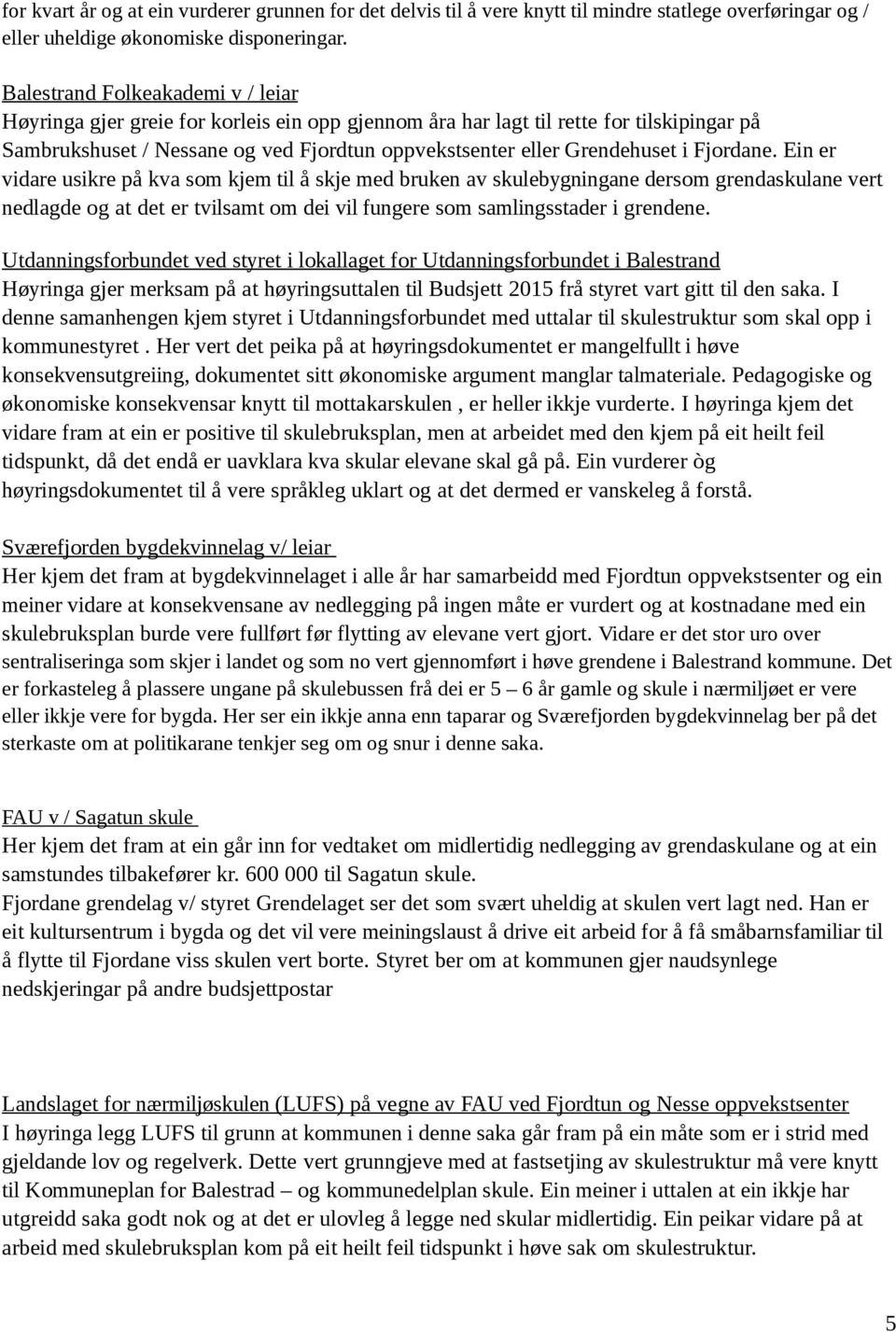 Fjordane. Ein er vidare usikre på kva som kjem til å skje med bruken av skulebygningane dersom grendaskulane vert nedlagde og at det er tvilsamt om dei vil fungere som samlingsstader i grendene.