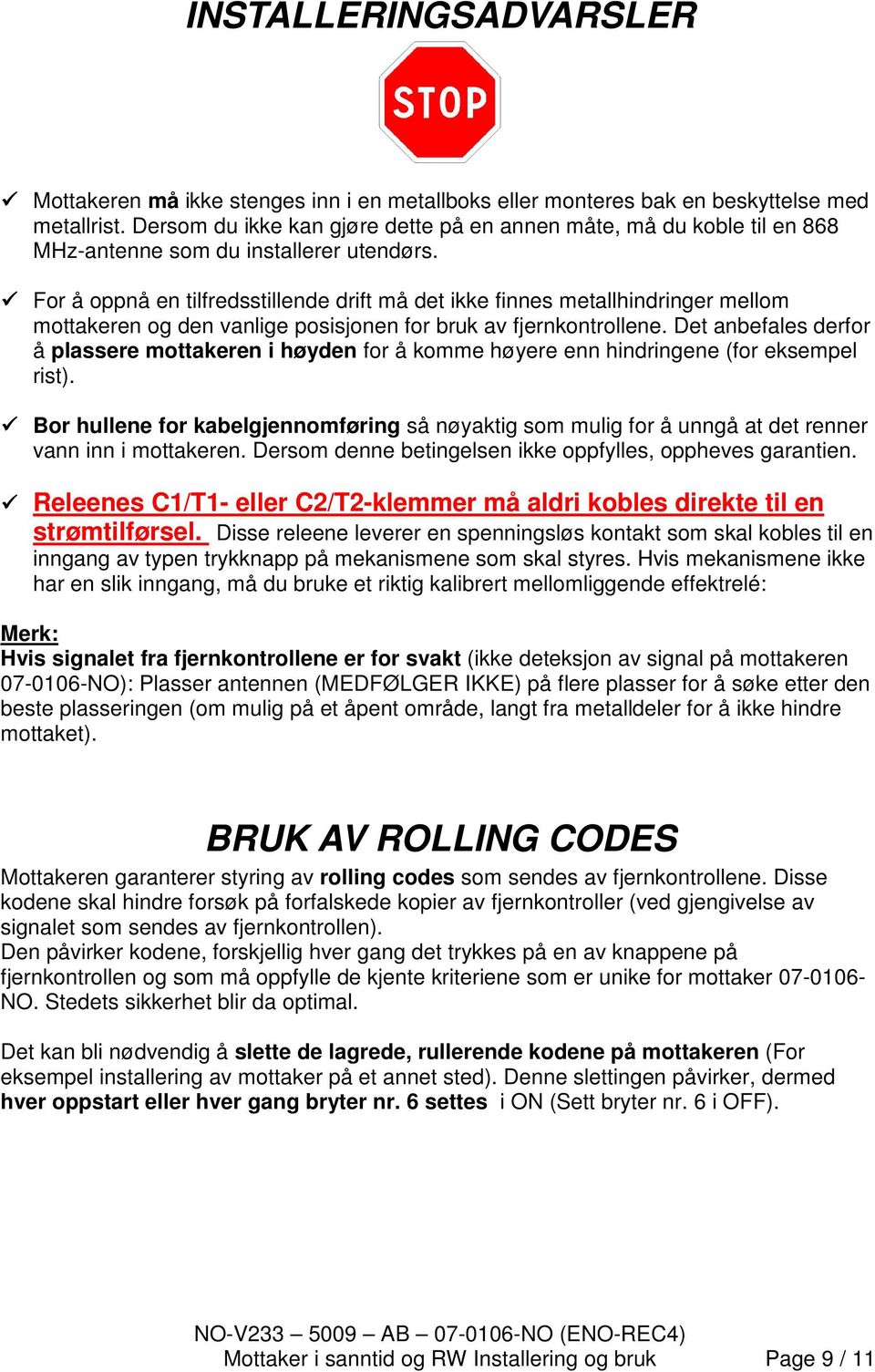 For å oppnå en tilfredsstillende drift må det ikke finnes metallhindringer mellom mottakeren og den vanlige posisjonen for bruk av fjernkontrollene.