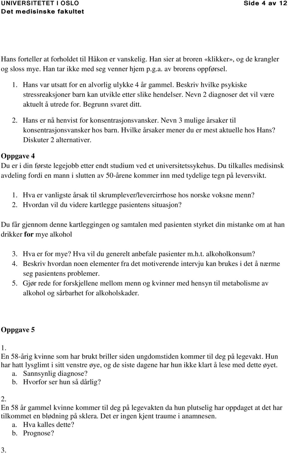 Begrunn svaret ditt. 2. Hans er nå henvist for konsentrasjonsvansker. Nevn 3 mulige årsaker til konsentrasjonsvansker hos barn. Hvilke årsaker mener du er mest aktuelle hos Hans?