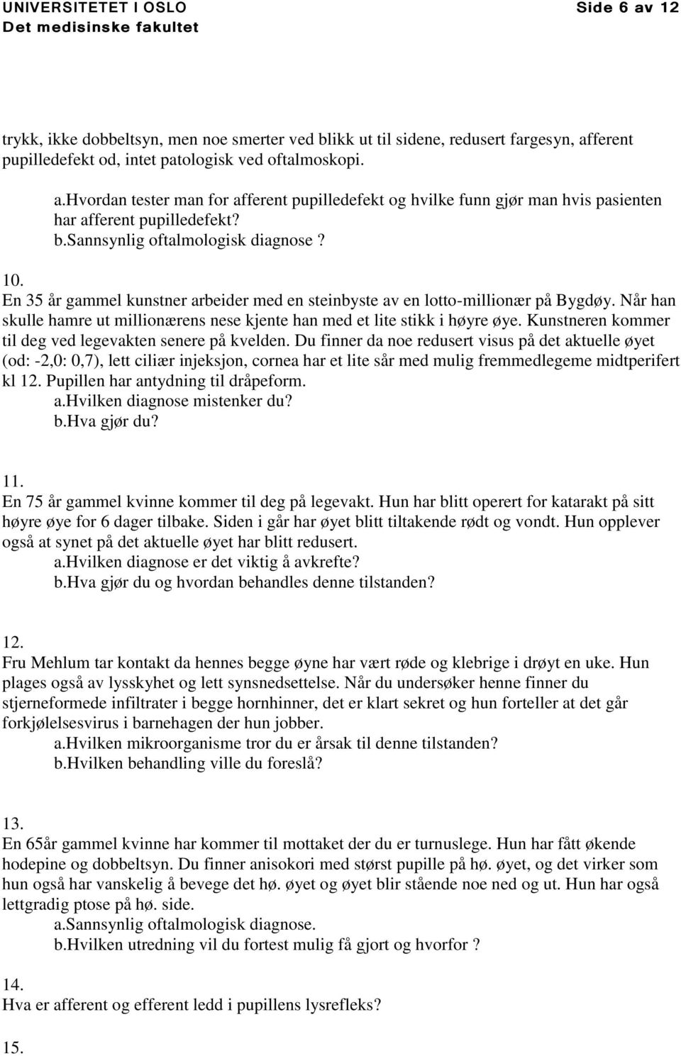 Når han skulle hamre ut millionærens nese kjente han med et lite stikk i høyre øye. Kunstneren kommer til deg ved legevakten senere på kvelden.