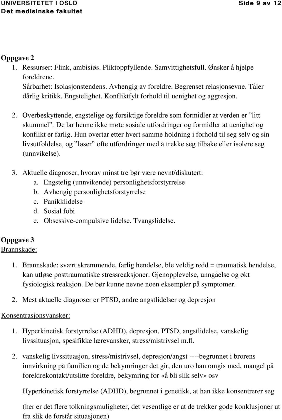 Overbeskyttende, engstelige og forsiktige foreldre som formidler at verden er litt skummel. De lar henne ikke møte sosiale utfordringer og formidler at uenighet og konflikt er farlig.