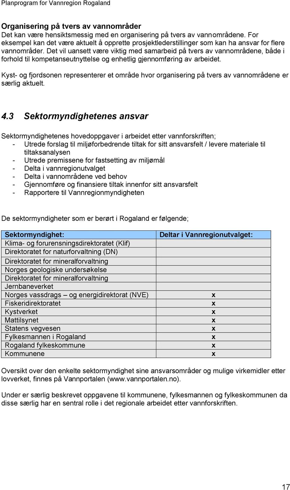 Det vil uansett være viktig med samarbeid på tvers av vannområdene, både i forhold til kompetanseutnyttelse og enhetlig gjennomføring av arbeidet.