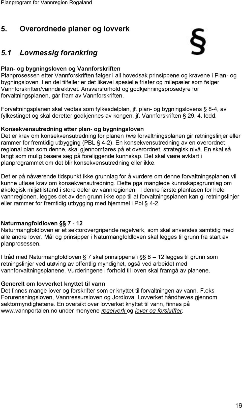 I en del tilfeller er det likevel spesielle frister og milepæler som følger Vannforskriften/vanndirektivet. Ansvarsforhold og godkjenningsprosedyre for forvaltningsplanen, går fram av Vannforskriften.