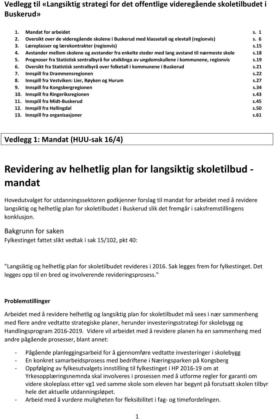 Avstander mellom skolene og avstander fra enkelte steder med lang avstand til nærmeste skole s.18 5. Prognoser fra Statistisk sentralbyrå for utviklinga av ungdomskullene i kommunene, regionvis s.