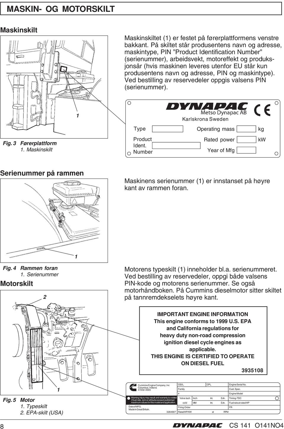 produsentens navn og adresse, PIN og maskintype). Ved bestilling av reservedeler oppgis valsens PIN (serienummer). 1 Karlskrona Sweden Type Operating mass kg Fig. 3 Førerplattform 1.