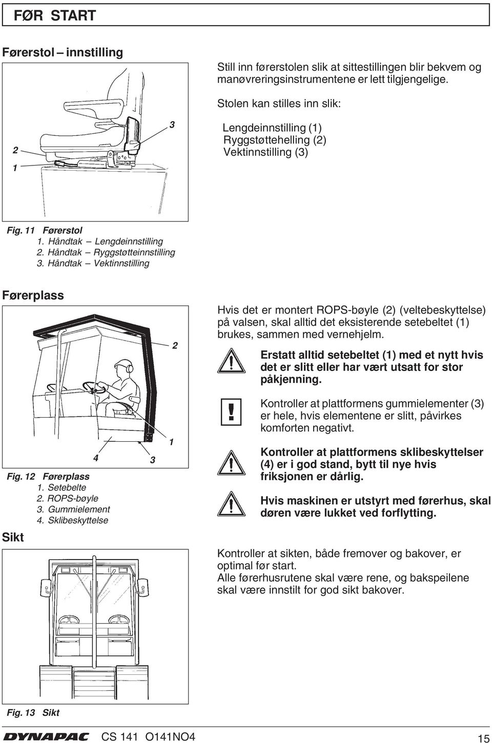 Håndtak Vektinnstilling Førerplass 2 Hvis det er montert ROPS-bøyle (2) (veltebeskyttelse) på valsen, skal alltid det eksisterende setebeltet (1) brukes, sammen med vernehjelm.