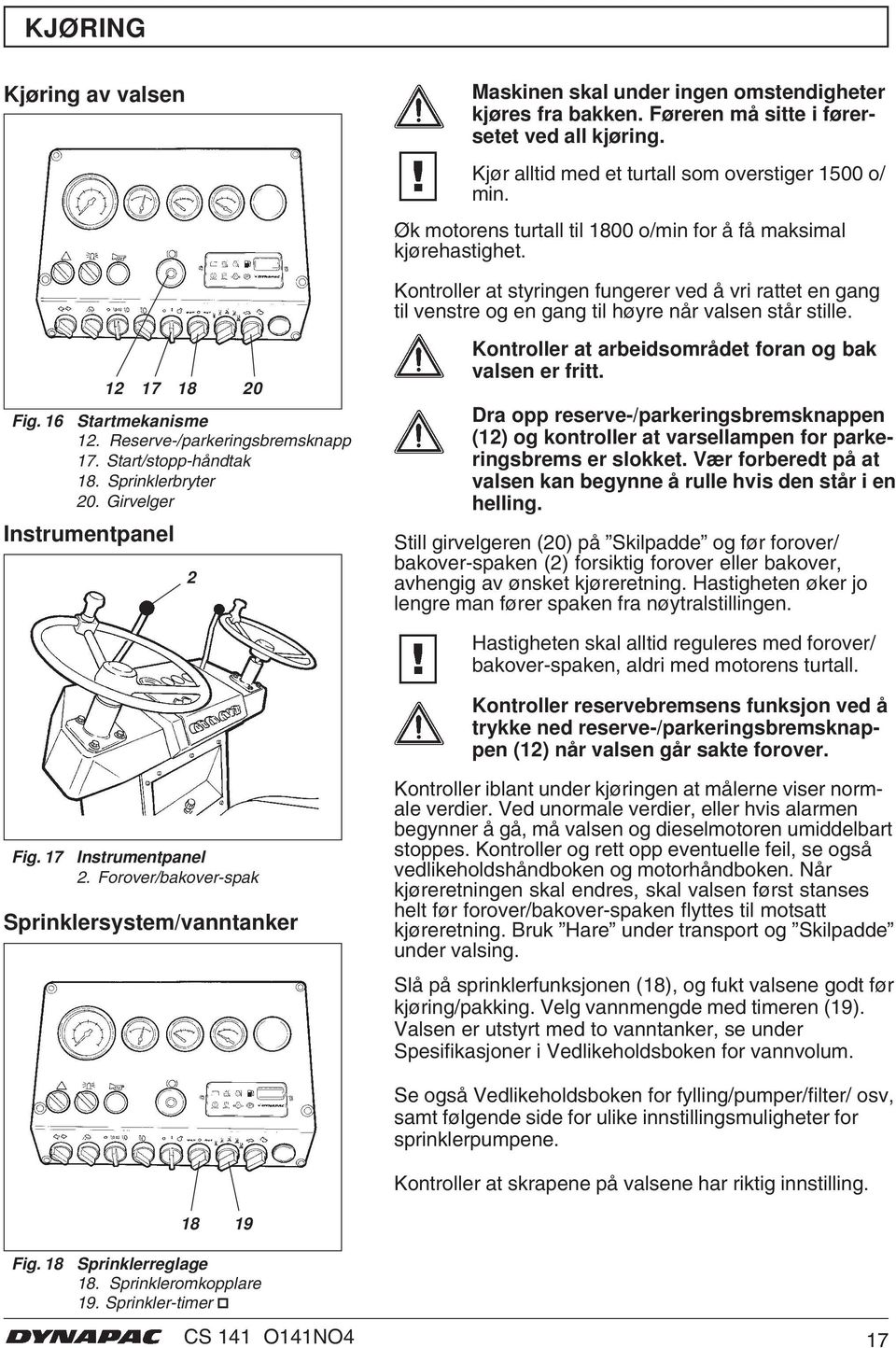 16 Startmekanisme 12. Reserve-/parkeringsbremsknapp 17. Start/stopp-håndtak 18. Sprinklerbryter 20. Girvelger Instrumentpanel 12 17 18 20 2 Kontroller at arbeidsområdet foran og bak valsen er fritt.