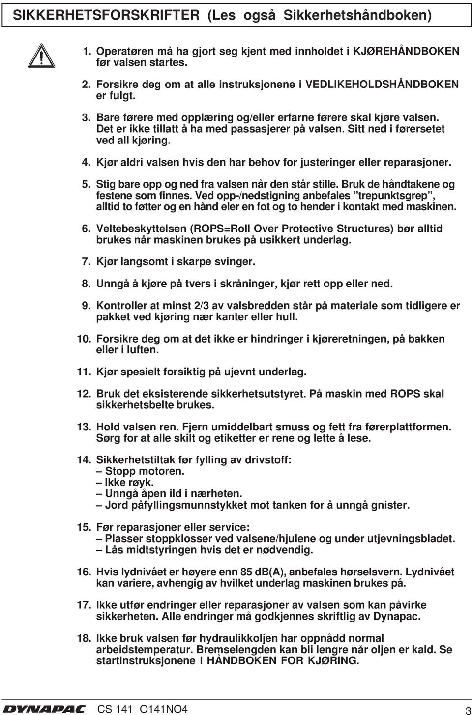 Sitt ned i førersetet ved all kjøring. 4. Kjør aldri valsen hvis den har behov for justeringer eller reparasjoner. 5. Stig bare opp og ned fra valsen når den står stille.