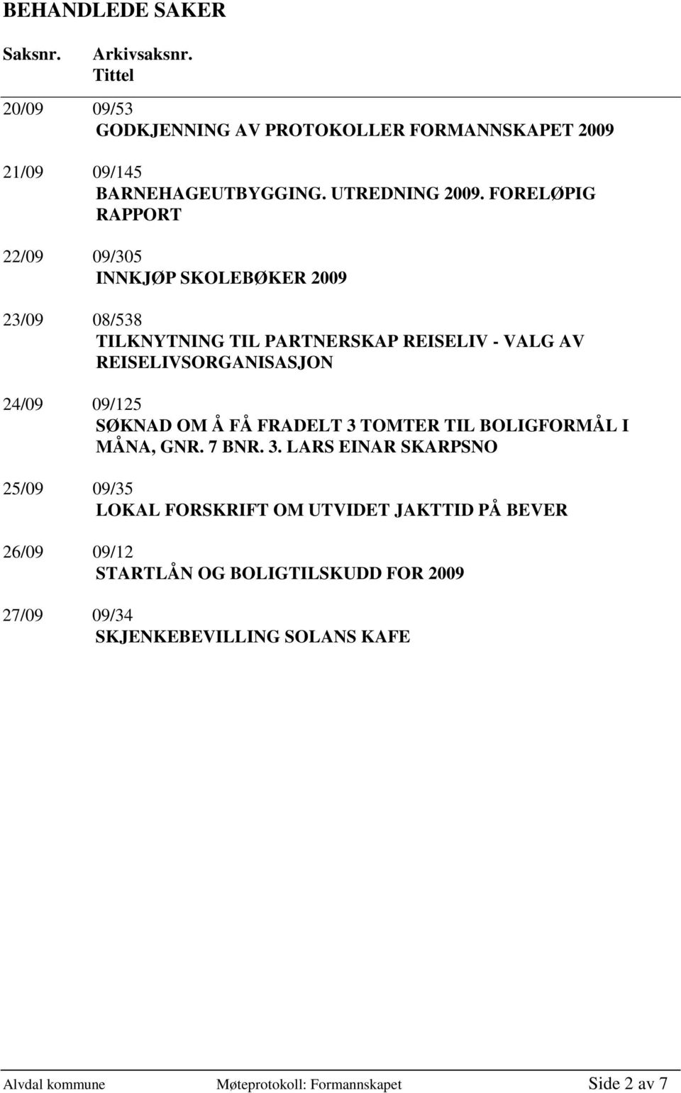 FORELØPIG RAPPORT 22/09 09/305 INNKJØP SKOLEBØKER 2009 23/09 08/538 TILKNYTNING TIL PARTNERSKAP REISELIV - VALG AV REISELIVSORGANISASJON 24/09